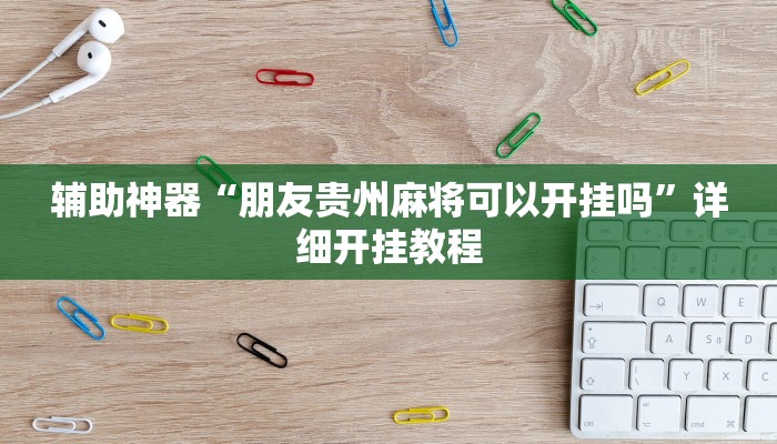 辅助神器“朋友贵州麻将可以开挂吗”详细开挂教程