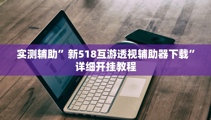 实测辅助”新518互游透视辅助器下载”详细开挂教程