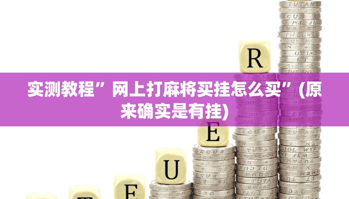 实测教程”网上打麻将买挂怎么买”(原来确实是有挂)