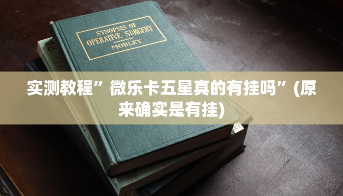实测教程”微乐卡五星真的有挂吗”(原来确实是有挂)