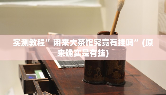 实测教程”闲来大茶馆究竟有挂吗”(原来确实是有挂)