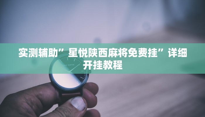 实测辅助”星悦陕西麻将免费挂”详细开挂教程