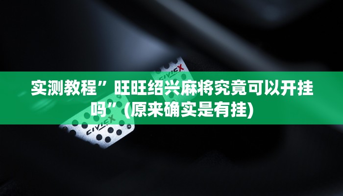 实测教程”旺旺绍兴麻将究竟可以开挂吗”(原来确实是有挂)