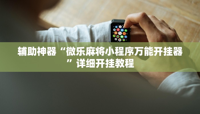 辅助神器“微乐麻将小程序万能开挂器”详细开挂教程