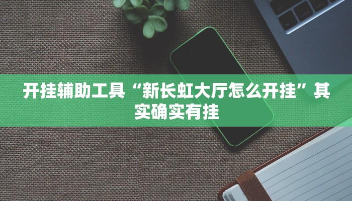 开挂辅助工具“新长虹大厅怎么开挂”其实确实有挂