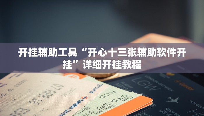 开挂辅助工具“开心十三张辅助软件开挂”详细开挂教程