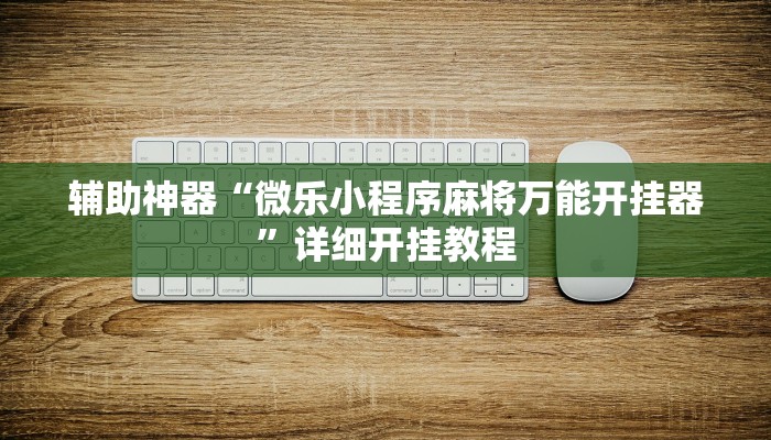 辅助神器“微乐小程序麻将万能开挂器”详细开挂教程