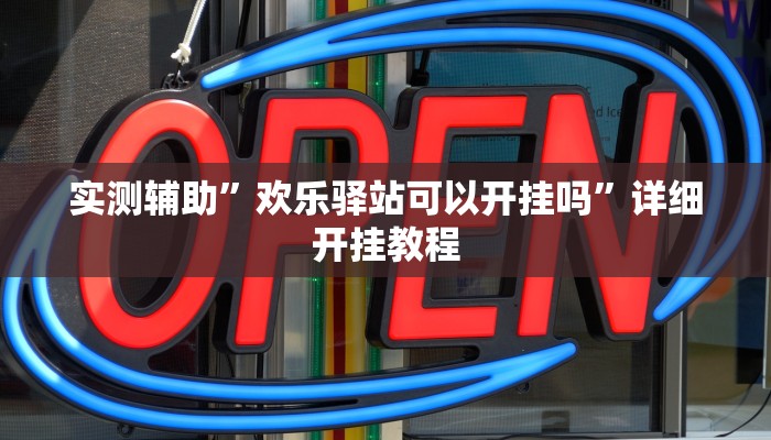 实测辅助”欢乐驿站可以开挂吗”详细开挂教程