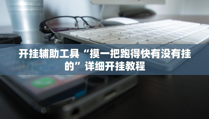 开挂辅助工具“摸一把跑得快有没有挂的”详细开挂教程