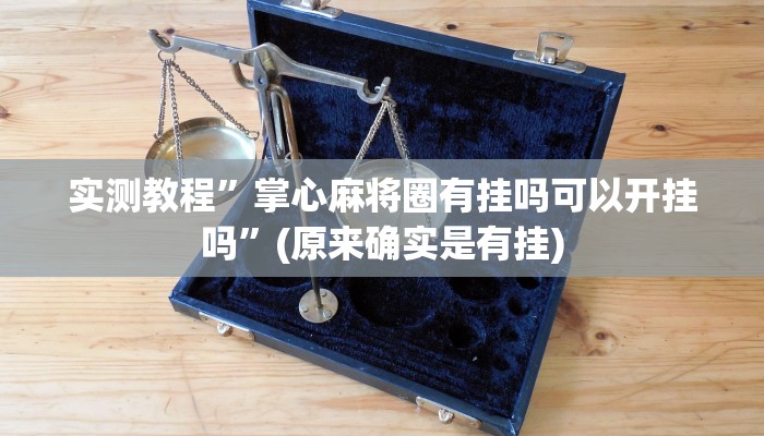 实测教程”掌心麻将圈有挂吗可以开挂吗”(原来确实是有挂)