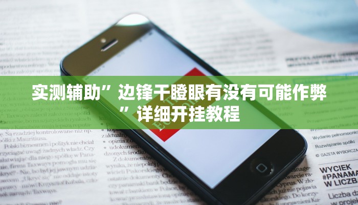 实测辅助”边锋干瞪眼有没有可能作弊”详细开挂教程