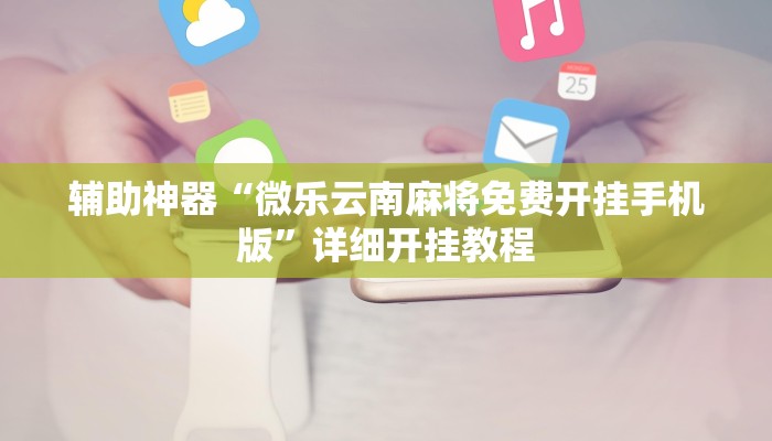 辅助神器“微乐云南麻将免费开挂手机版”详细开挂教程