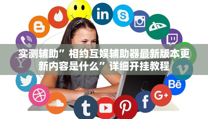 实测辅助”相约互娱辅助器最新版本更新内容是什么”详细开挂教程