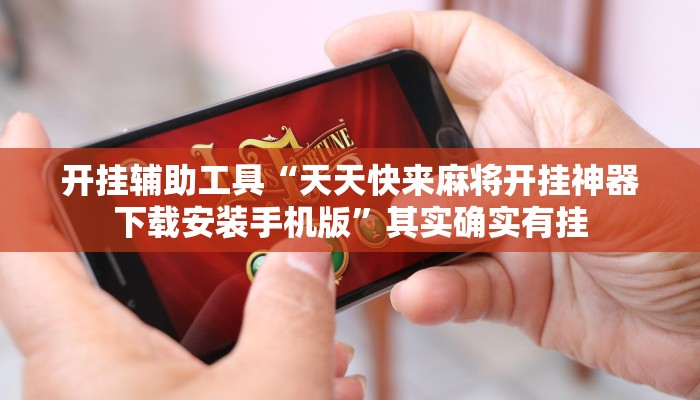 开挂辅助工具“天天快来麻将开挂神器下载安装手机版”其实确实有挂