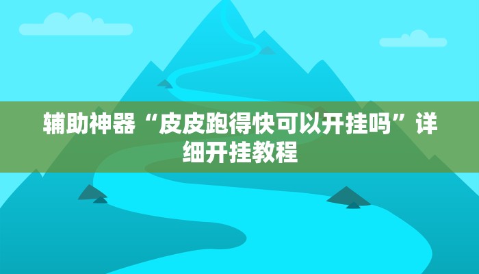 辅助神器“皮皮跑得快可以开挂吗”详细开挂教程