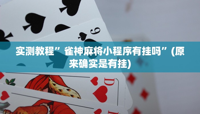 实测教程”雀神麻将小程序有挂吗”(原来确实是有挂)