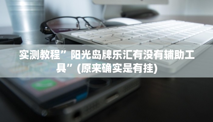 实测教程”阳光岛牌乐汇有没有辅助工具”(原来确实是有挂)