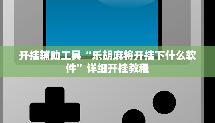 开挂辅助工具“乐胡麻将开挂下什么软件”详细开挂教程
