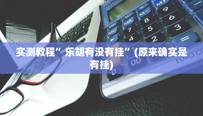 实测教程”乐胡有没有挂”(原来确实是有挂)