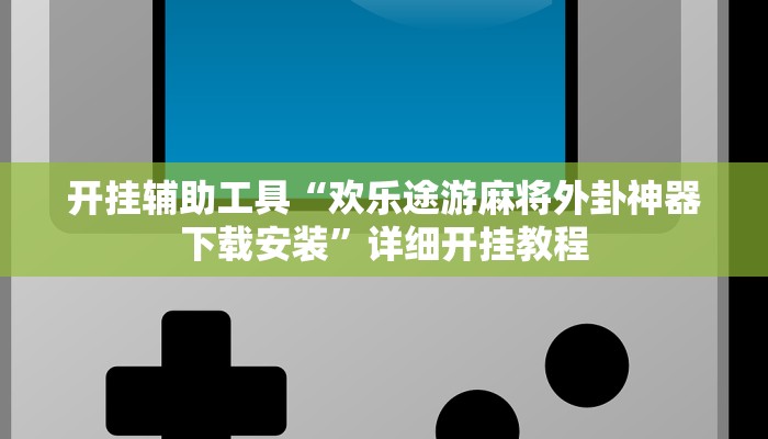 开挂辅助工具“欢乐途游麻将外卦神器下载安装”详细开挂教程