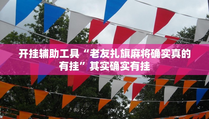 开挂辅助工具“老友扎旗麻将确实真的有挂”其实确实有挂