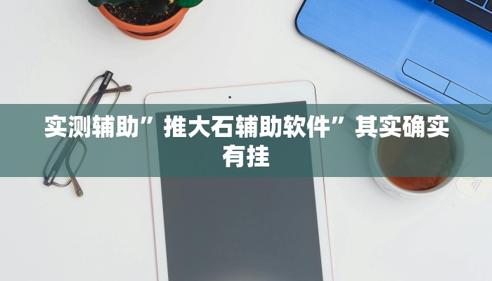 实测辅助”推大石辅助软件”其实确实有挂