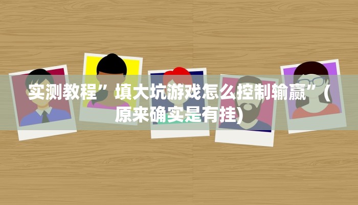 实测教程”填大坑游戏怎么控制输赢”(原来确实是有挂)