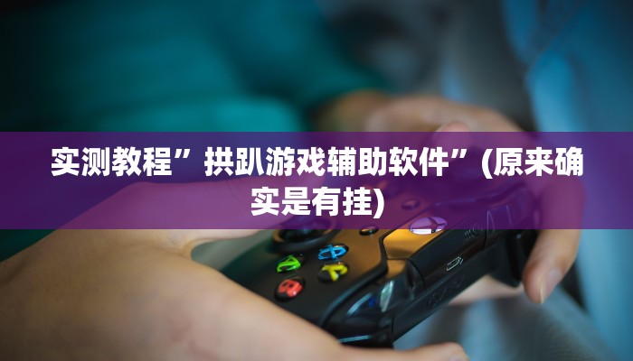 实测教程”拱趴游戏辅助软件”(原来确实是有挂)