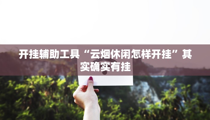 开挂辅助工具“云烟休闲怎样开挂”其实确实有挂