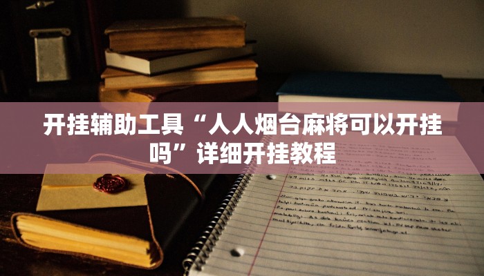 开挂辅助工具“人人烟台麻将可以开挂吗”详细开挂教程