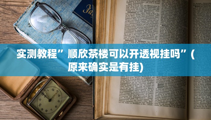 实测教程”顺欣茶楼可以开透视挂吗”(原来确实是有挂)