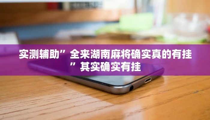 实测辅助”全来湖南麻将确实真的有挂”其实确实有挂