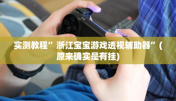 实测教程”浙江宝宝游戏透视辅助器”(原来确实是有挂)