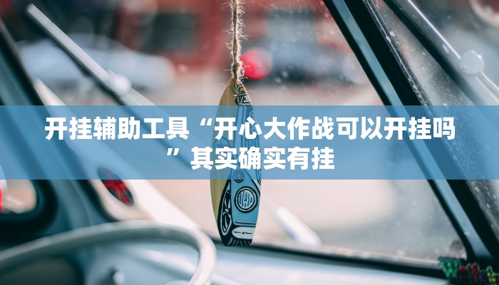 开挂辅助工具“开心大作战可以开挂吗”其实确实有挂