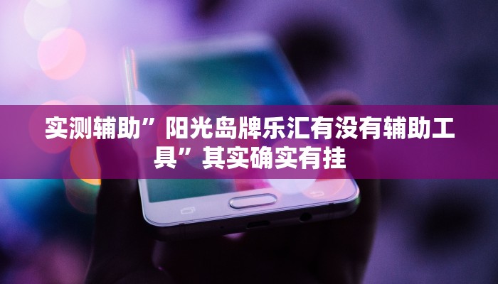 实测辅助”阳光岛牌乐汇有没有辅助工具”其实确实有挂