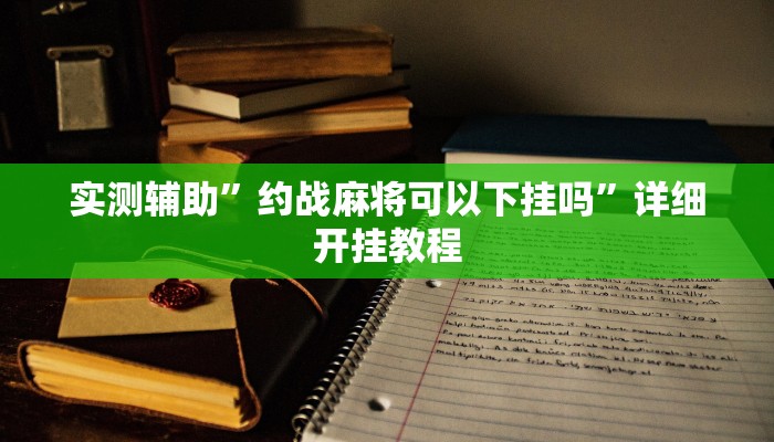 实测辅助”约战麻将可以下挂吗”详细开挂教程