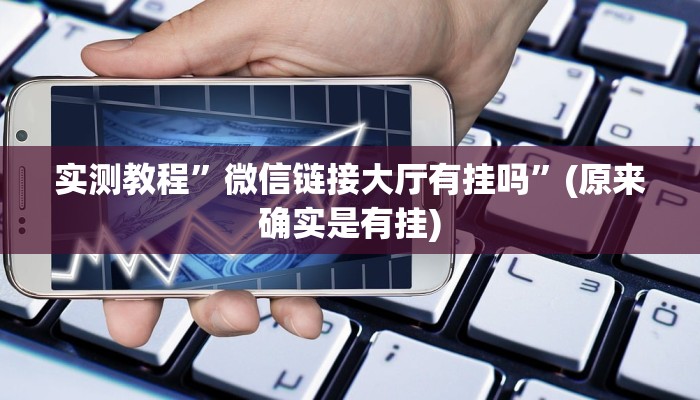实测教程”微信链接大厅有挂吗”(原来确实是有挂)