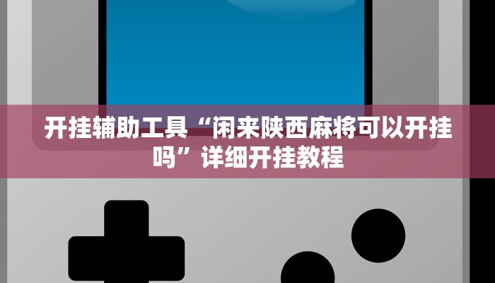 开挂辅助工具“闲来陕西麻将可以开挂吗”详细开挂教程