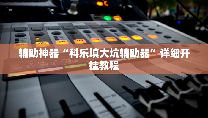 辅助神器“科乐填大坑辅助器”详细开挂教程