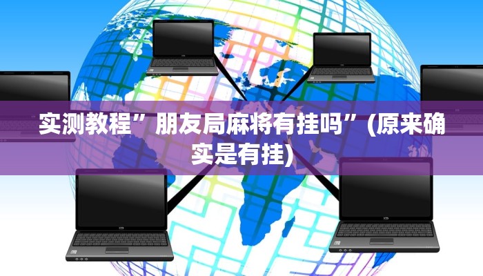实测教程”朋友局麻将有挂吗”(原来确实是有挂)