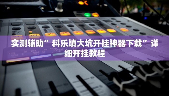 实测辅助”科乐填大坑开挂神器下载”详细开挂教程