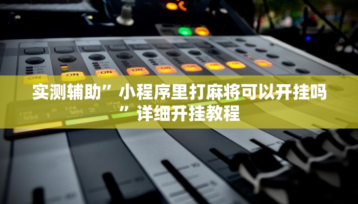 实测辅助”小程序里打麻将可以开挂吗”详细开挂教程