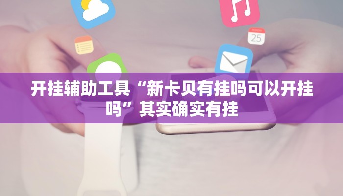 开挂辅助工具“新卡贝有挂吗可以开挂吗”其实确实有挂