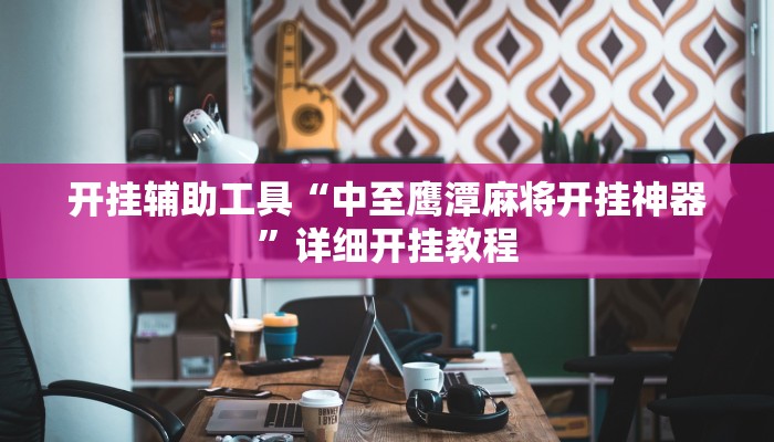 开挂辅助工具“中至鹰潭麻将开挂神器”详细开挂教程