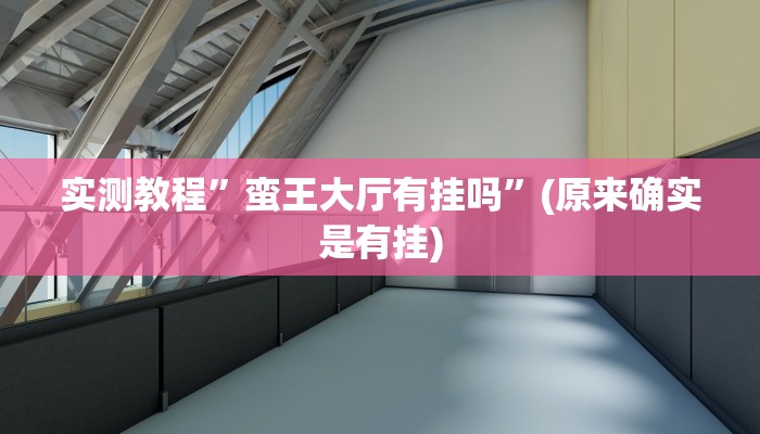 实测教程”蛮王大厅有挂吗”(原来确实是有挂)
