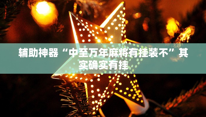 辅助神器“中至万年麻将有挂装不”其实确实有挂