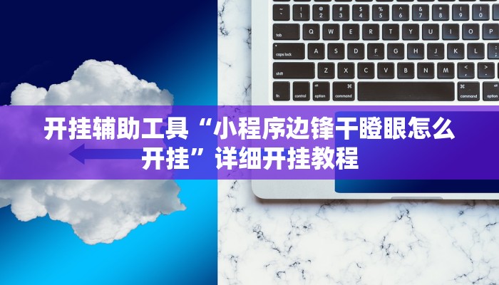 开挂辅助工具“小程序边锋干瞪眼怎么开挂”详细开挂教程