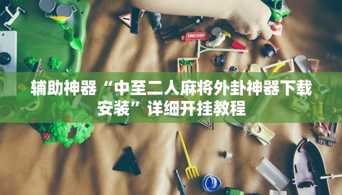 辅助神器“中至二人麻将外卦神器下载安装”详细开挂教程