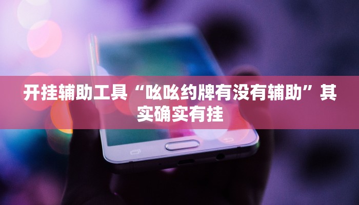 开挂辅助工具“吆吆约牌有没有辅助”其实确实有挂
