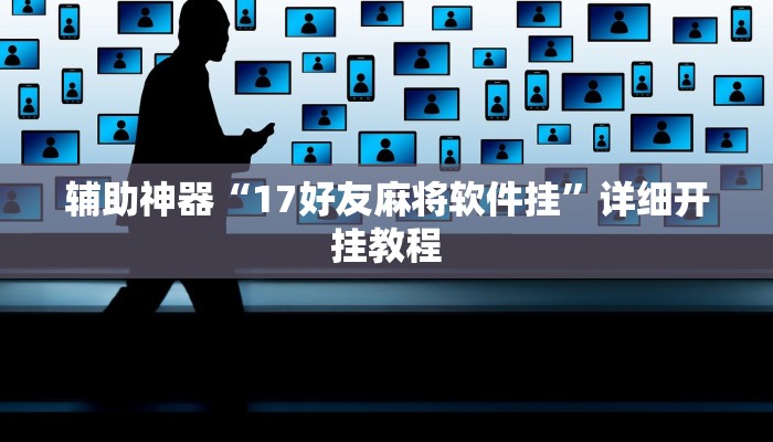 辅助神器“17好友麻将软件挂”详细开挂教程